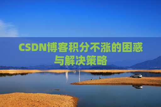 CSDN博客积分不涨的困惑与解决策略